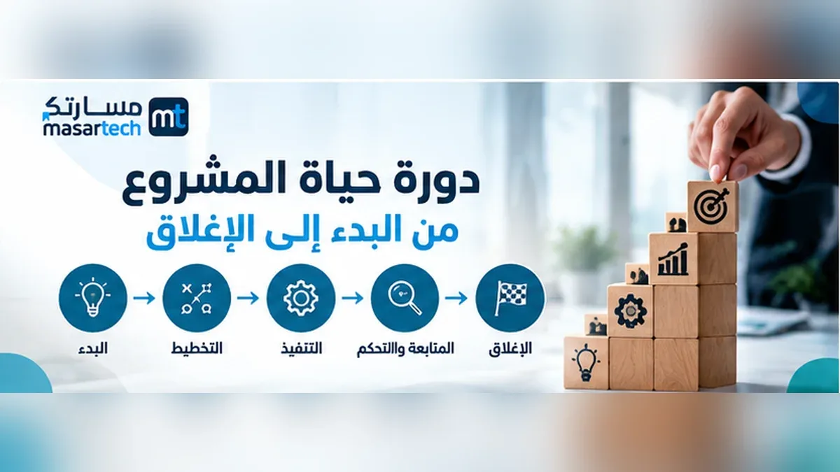 دورة حياة المشروع من البدء إلى الإغلاق